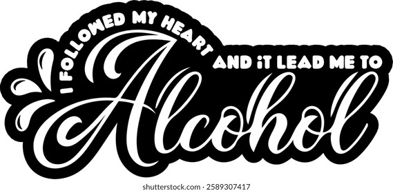 i followed my heart and it lead me to alcohol alcohol drinking quote black vector graphic design file
