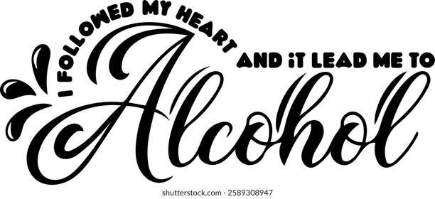 i followed my heart and it lead me to alcohol alcohol drinking quote black vector graphic design file