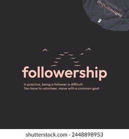 FOLLOWERSHIP,
in practice, being a follower is difficult, you have to volunteer, move with a common goal