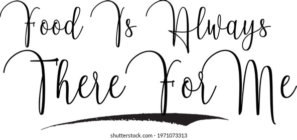 Food Is Always There For Me Cursive Font Typography Text Food Saying