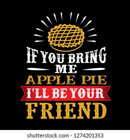 Food and drink Quote. If you bring me Apple Pie I'll be your friend