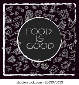 Food is good vector illustration on the black background. Food, kitchenware items, cakes, cockatiels, pizza, cups, abstract elements on the black. Blackboard and chalk style illustration with letters.