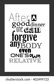 Food quote. After a good dinner one can forgive anybody even one's own relative