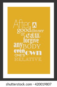 Food quote. After a good dinner one can forgive anybody, even one's own relations.