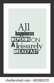 Food quote. All happiness depends on a leisurely breakfast.