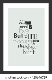 Food quote. All you need is love but a little chocolate now and then does not hurt.