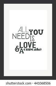 Food quote. All you need is love and a cupcake.