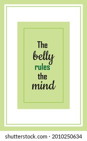 Food quote, the belly rules the mind. Rectangular frame in green and white with words about food and eat.