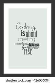 Food quote. Cooking quote. Cooking is about creating something delicious for someone else.