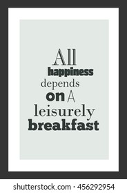 Food quote. Cooking quote. All happiness depends on a leisurely breakfast.