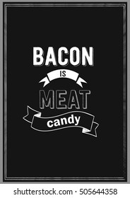 Food Quote. Cooking Quote. Bacon is meat candy.