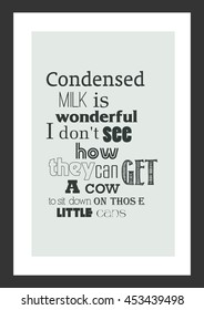 Food quote. Cooking quote. Condensed milk is wonderful. I do not see how they can get a cow to sit down on those little cans.