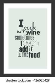 Food quote. Cooking quote. I cook with wine; sometimes I even add it to the food