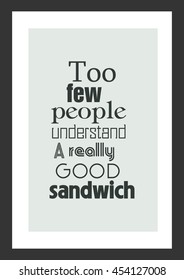 Food quote. Cooking quote. Too few people understand a really good sandwich.