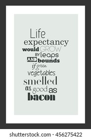 Food quote. Cooking quote. Life expectancy would grow by leaps and bounds if green vegetables smelled as good as bacon.
