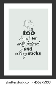 Food quote. Cooking quote. Life is too short for self-hatred and celery sticks.