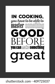 Food quote. In cooking you have to be able to master something good before you can make something great.
