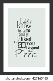 Food quote. I did not know how to say i liked you so i ordered us pizza.