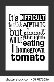 Food quote. It's difficult to think anything but pleasant thoughts while eating a homegrown tomato.