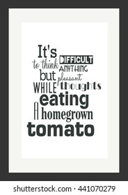 Food quote. It is difficult to think anything but pleasant thoughts while eating a homegrown tomato.