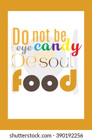 Food quote. Do not be eye candy be soul food