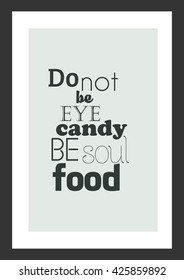 Food Quote. Do Not Be Eye Candy Be Soul Food.