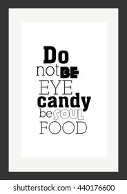 Food Quote. Do Not Be Eye Candy Be Soul Food.