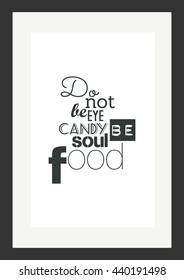 Food Quote. Do Not Be Eye Candy Be Soul Food.