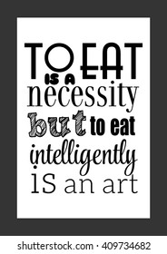Food quote. To eat is a necessity, but to eat intelligently is an art.