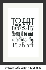 Food quote. To eat is a necessity, but to eat intelligently is an art.