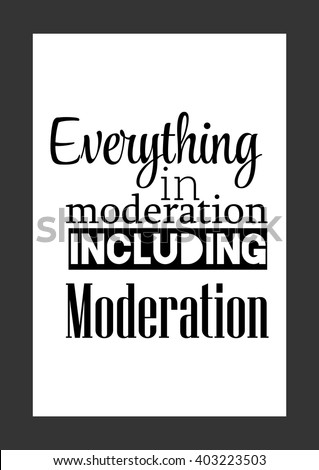 Food quote. Everything in moderation including moderation.