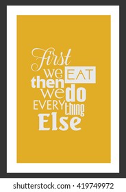 Food quote. First we eat, then we do everything else.