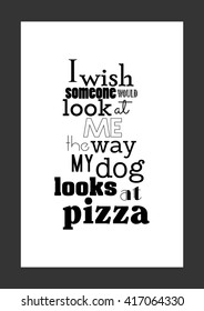 Food quote. Funny quote. Pizza quote. I wish someone would look at me the way my dog looks at pizza