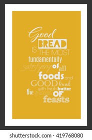 Food quote. Good bread is the most fundamentally satisfying of all foods; and good bread with fresh butter, the greatest of feasts.