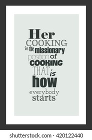 Food quote. Her cooking is the missionary position of cooking. That is how everybody starts.