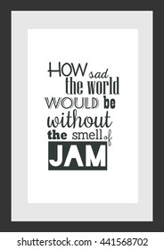 Food quote. How sad the world would be without the smell of jam.