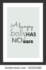 Food quote. A hungry belly has no ears.