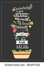 Food quote. Knowledge is knowing a tomato is a fruit wisdom is not putting it in a fruit salad.