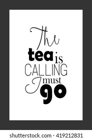 Food quote. Life quote. The tea is calling, i must go.