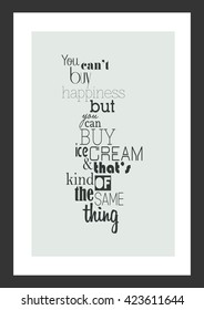 Food quote. Life quote. you can not buy happiness but you can buy ice cream. and that's kind of the same thing