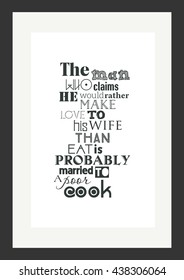Food quote. The man who claims he'd rather make love to his wife than eat is probably married to a poor cook.