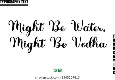 Food Quote Of Modern Cursive Typography Text  Might Be Water, Might Be Vodka