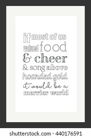 Food quote. If more of us valued food and cheer and song above hoarded gold, it would be a merrier world.