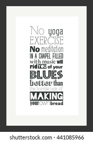 Food quote. No yoga exercise, no meditation in a chapel filled with music will rid you of your blues better than the humble task of making your own bread.
