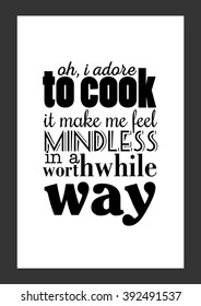 Food quote. Oh i adore to cook. it makes me feel so mindless in a worthwhile way.