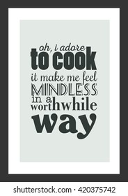 Food quote. Oh, I adore to cook. It makes me feel so mindless in a worthwhile way.