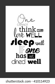 Food quote. One cannot think well, love well, sleep well, if one has not dined well.