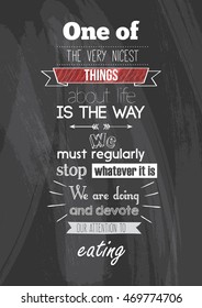 Food Quote. One of the very nicest things about life is the way we must regularly stop whatever it is we are doing and devote our attention to eating.