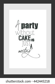 Food quote. A party without cake is just a meeting.