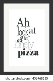 Food quote. Pizza quote. Ah, look at all the lonely pizza.